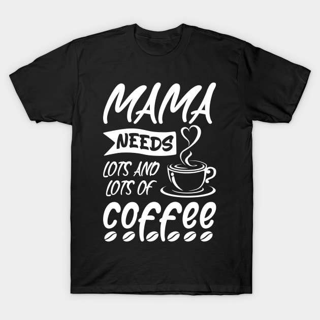 Mama needs lots of coffee, Coffee Lovers Mother's day Gift Idea T-Shirt by AS Shirts